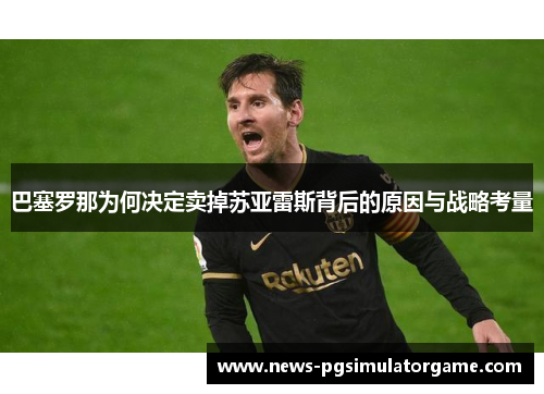 巴塞罗那为何决定卖掉苏亚雷斯背后的原因与战略考量 巴塞罗那为何决定卖掉苏亚雷斯背后的原因与战略考量