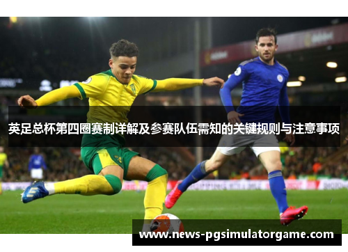 英足总杯第四圈赛制详解及参赛队伍需知的关键规则与注意事项 英足总杯第四圈赛制详解及参赛队伍需知的关键规则与注意事项