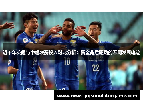 近十年英超与中超联赛投入对比分析：资金背后驱动的不同发展轨迹