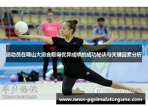 运动员在喀山大运会取得优异成绩的成功秘诀与关键因素分析 运动员在喀山大运会取得优异成绩的成功秘诀与关键因素分析