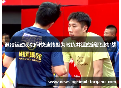 退役运动员如何快速转型为教练并适应新职业挑战 退役运动员如何快速转型为教练并适应新职业挑战