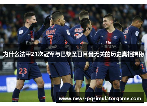 为什么法甲21次冠军与巴黎圣日耳曼无关的历史真相揭秘