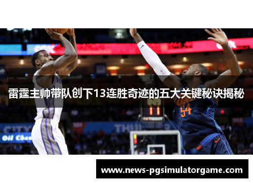 雷霆主帅带队创下13连胜奇迹的五大关键秘诀揭秘 雷霆主帅带队创下13连胜奇迹的五大关键秘诀揭秘