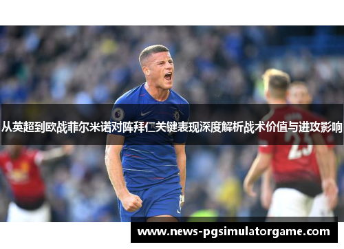 从英超到欧战菲尔米诺对阵拜仁关键表现深度解析战术价值与进攻影响