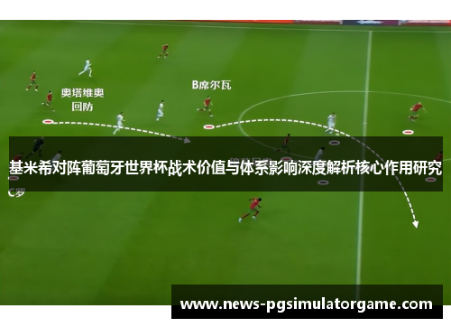 基米希对阵葡萄牙世界杯战术价值与体系影响深度解析核心作用研究 基米希对阵葡萄牙世界杯战术价值与体系影响深度解析核心作用研究