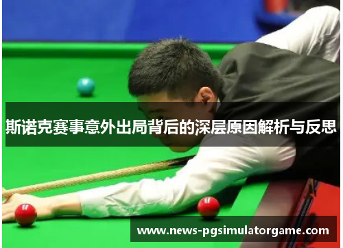 斯诺克赛事意外出局背后的深层原因解析与反思 斯诺克赛事意外出局背后的深层原因解析与反思
