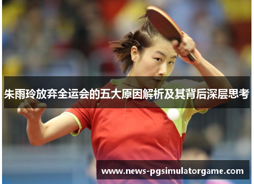 朱雨玲放弃全运会的五大原因解析及其背后深层思考