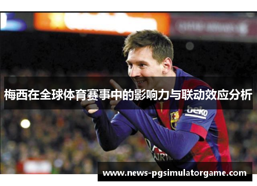 梅西在全球体育赛事中的影响力与联动效应分析
