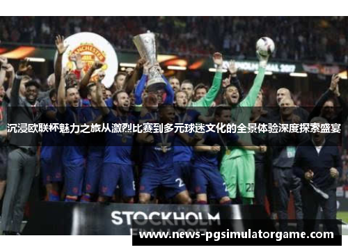 沉浸欧联杯魅力之旅从激烈比赛到多元球迷文化的全景体验深度探索盛宴