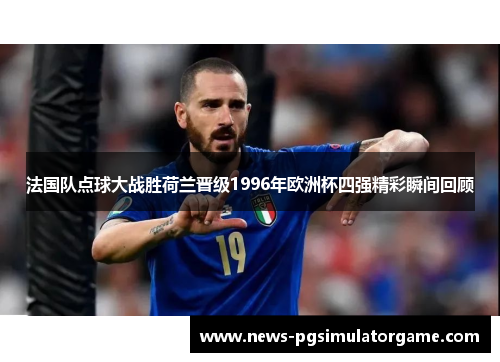 法国队点球大战胜荷兰晋级1996年欧洲杯四强精彩瞬间回顾