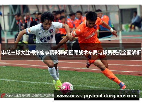 申花三球大胜梅州客家精彩瞬间回顾战术布局与球员表现全面解析