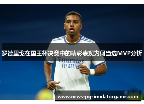 罗德里戈在国王杯决赛中的精彩表现为何当选MVP分析 罗德里戈在国王杯决赛中的精彩表现为何当选MVP分析